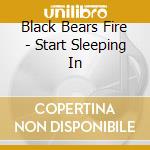 Black Bears Fire - Start Sleeping In cd
