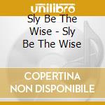 Sly Be The Wise - Sly Be The Wise cd