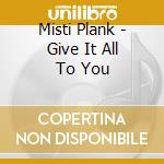 Misti Plank - Give It All To You cd musicale di Misti Plank