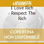 I Love Rich - Respect The Rich cd musicale di I Love Rich