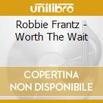 Robbie Frantz - Worth The Wait cd musicale di Robbie Frantz