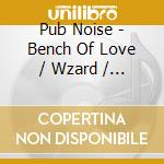 Pub Noise - Bench Of Love / Wzard / Dj Toxic Dust cd