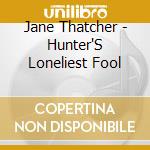 Jane Thatcher - Hunter'S Loneliest Fool cd