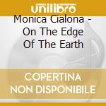 Monica Cialona - On The Edge Of The Earth cd musicale di Monica Cialona