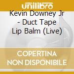 Kevin Downey Jr - Duct Tape Lip Balm (Live) cd musicale di Kevin Downey Jr
