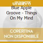 Blue Apple Groove - Things On My Mind