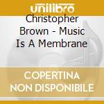 Christopher Brown - Music Is A Membrane cd