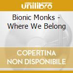 Bionic Monks - Where We Belong cd musicale di Bionic Monks