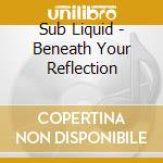 Sub Liquid - Beneath Your Reflection cd