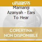 Mamaniji Azanyah - Ears To Hear cd