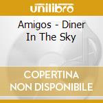 Amigos - Diner In The Sky cd musicale di Amigos