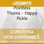 Pointless Thorns - Happy Pickle cd