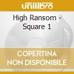 High Ransom - Square 1 cd