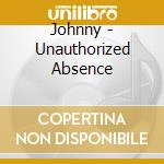 Johnny - Unauthorized Absence cd