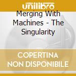 Merging With Machines - The Singularity cd
