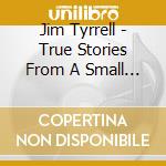 Jim Tyrrell - True Stories From A Small World cd