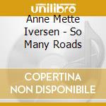 Anne Mette Iversen - So Many Roads cd musicale di Anne Mette Iversen