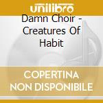 Damn Choir - Creatures Of Habit cd musicale di Damn Choir