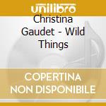 Christina Gaudet - Wild Things cd musicale di Christina Gaudet