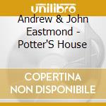 Andrew & John Eastmond - Potter'S House cd musicale di Andrew & John Eastmond