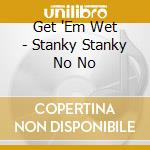 Get 'Em Wet - Stanky Stanky No No cd