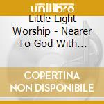 Little Light Worship - Nearer To God With Hymns: Unplugged cd