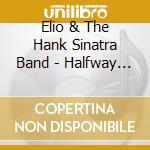 Elio & The Hank Sinatra Band - Halfway Whole cd