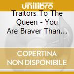 Traitors To The Queen - You Are Braver Than You Think cd