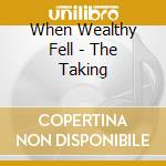 When Wealthy Fell - The Taking cd musicale di When Wealthy Fell