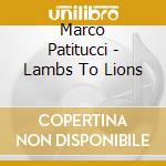 Marco Patitucci - Lambs To Lions cd musicale di Marco Patitucci