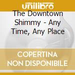 The Downtown Shimmy - Any Time, Any Place