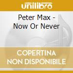Peter Max - Now Or Never cd musicale di Peter Max