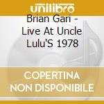 Brian Gari - Live At Uncle Lulu'S 1978 cd musicale di Brian Gari