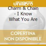 Charm & Chain - I Know What You Are cd