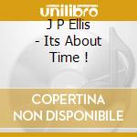 J P Ellis - Its About Time ! cd