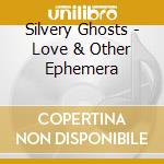 Silvery Ghosts - Love & Other Ephemera cd musicale di Silvery Ghosts