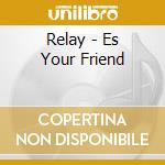 Relay - Es Your Friend cd