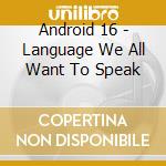 Android 16 - Language We All Want To Speak cd