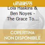 Lola Haskins & Ben Noyes - The Grace To Leave cd musicale di Lola Haskins & Ben Noyes
