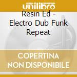 Resin Ed - Electro Dub Funk Repeat cd
