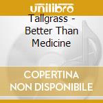 Tallgrass - Better Than Medicine cd musicale di Tallgrass