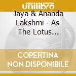 Jaya & Ananda Lakshmi - As The Lotus Blossoms Live cd musicale di Jaya & Ananda Lakshmi