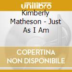 Kimberly Matheson - Just As I Am cd musicale di Kimberly Matheson