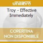 Troy - Effective Immediately cd musicale di Troy