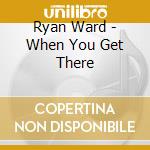 Ryan Ward - When You Get There cd
