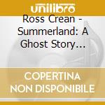 Ross Crean - Summerland: A Ghost Story (Original Soundtrack) cd musicale di Ross Crean