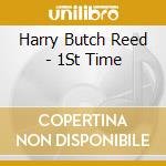 Harry Butch Reed - 1St Time cd musicale di Harry Butch Reed