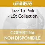 Jazz In Pink - 1St Collection cd