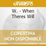 W. - When Theres Will cd