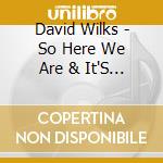 David Wilks - So Here We Are & It'S All Good cd musicale di David Wilks